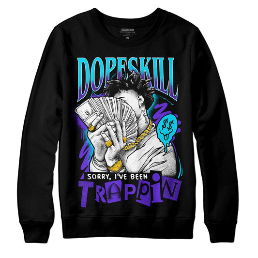 Aqua 6s DopeSkill Sweatshirt Sorry I've Been Trappin Graphic