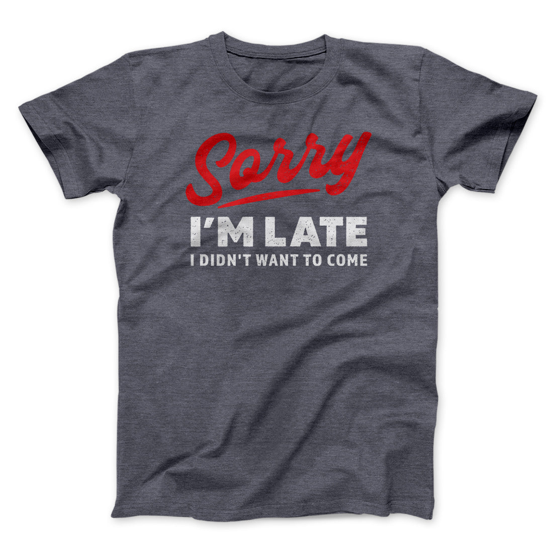 Sorry I'm Late I Didn't Want To Come Funny Men/Unisex T-Shirt