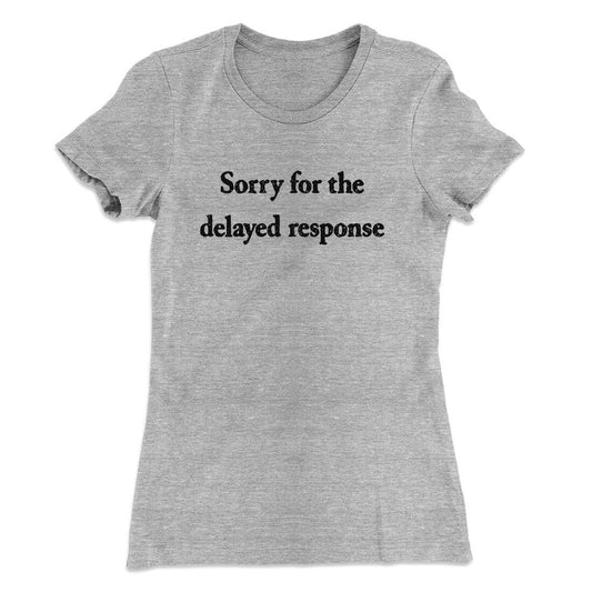 Sorry For The Delayed Response Funny Women's T-Shirt