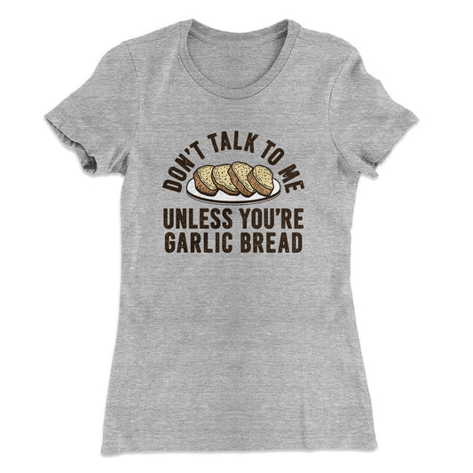 Don‚Äôt Talk To Me Unless You‚Äôre Garlic Bread Funny Women's T-Shirt